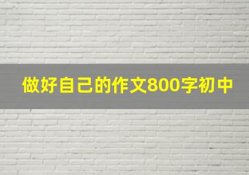 做好自己的作文800字初中