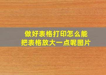 做好表格打印怎么能把表格放大一点呢图片