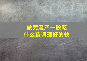 做完流产一般吃什么药调理好的快