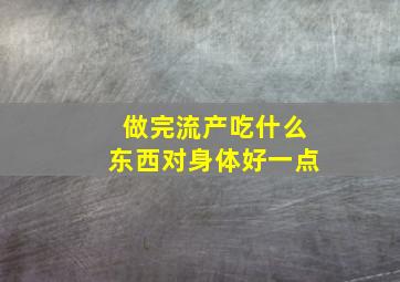 做完流产吃什么东西对身体好一点