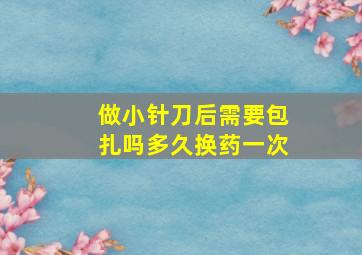 做小针刀后需要包扎吗多久换药一次