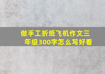 做手工折纸飞机作文三年级300字怎么写好看