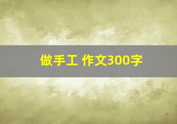 做手工 作文300字