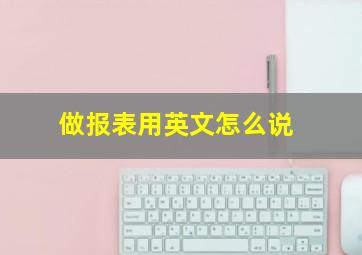 做报表用英文怎么说