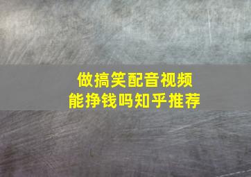 做搞笑配音视频能挣钱吗知乎推荐