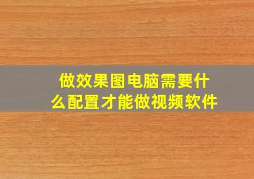 做效果图电脑需要什么配置才能做视频软件