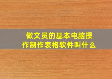 做文员的基本电脑操作制作表格软件叫什么