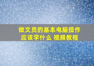 做文员的基本电脑操作应该学什么 视频教程