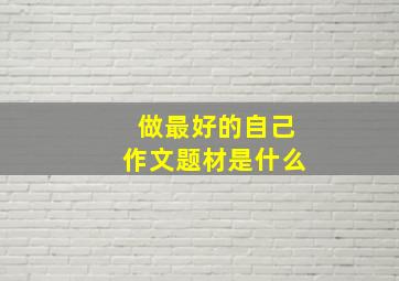 做最好的自己作文题材是什么