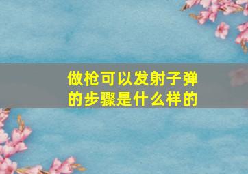 做枪可以发射子弹的步骤是什么样的