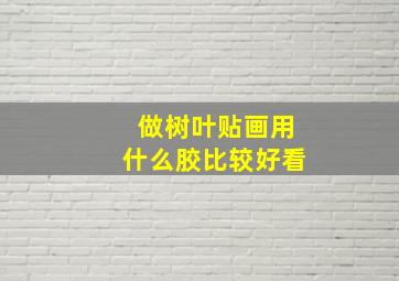 做树叶贴画用什么胶比较好看