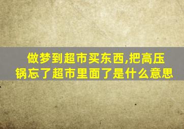 做梦到超市买东西,把高压锅忘了超市里面了是什么意思