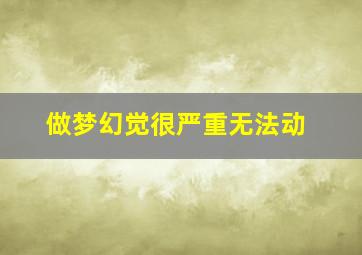 做梦幻觉很严重无法动