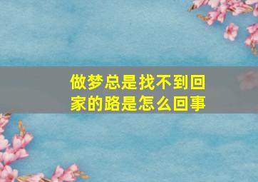 做梦总是找不到回家的路是怎么回事