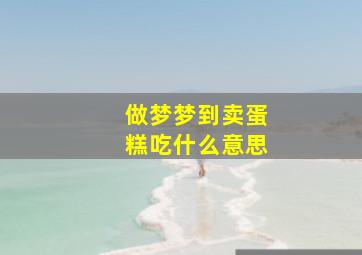 做梦梦到卖蛋糕吃什么意思