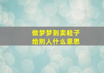 做梦梦到卖鞋子给别人什么意思