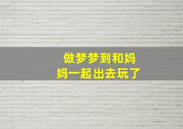 做梦梦到和妈妈一起出去玩了