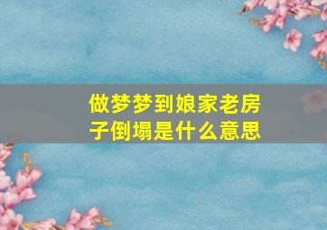 做梦梦到娘家老房子倒塌是什么意思