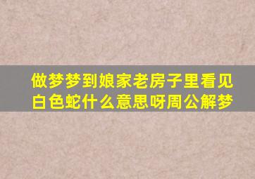 做梦梦到娘家老房子里看见白色蛇什么意思呀周公解梦