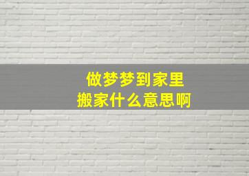 做梦梦到家里搬家什么意思啊