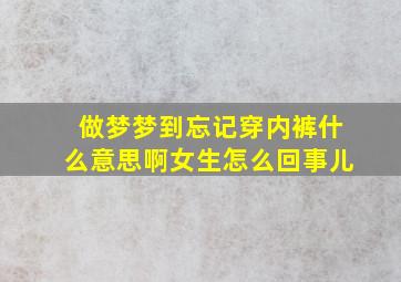 做梦梦到忘记穿内裤什么意思啊女生怎么回事儿