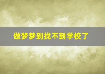 做梦梦到找不到学校了