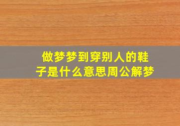 做梦梦到穿别人的鞋子是什么意思周公解梦