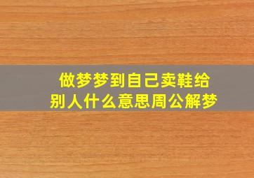 做梦梦到自己卖鞋给别人什么意思周公解梦