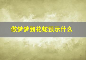 做梦梦到花蛇预示什么