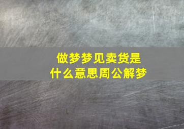 做梦梦见卖货是什么意思周公解梦