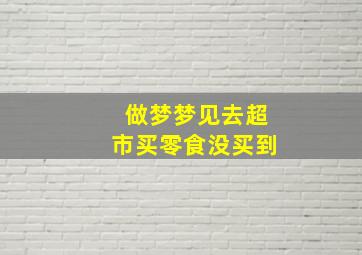 做梦梦见去超市买零食没买到