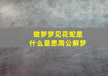 做梦梦见花蛇是什么意思周公解梦