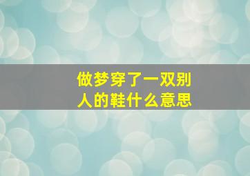 做梦穿了一双别人的鞋什么意思