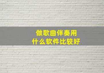 做歌曲伴奏用什么软件比较好