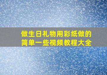 做生日礼物用彩纸做的简单一些视频教程大全