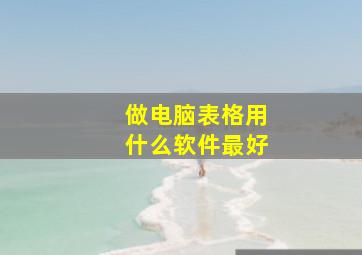 做电脑表格用什么软件最好