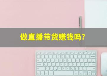 做直播带货赚钱吗?