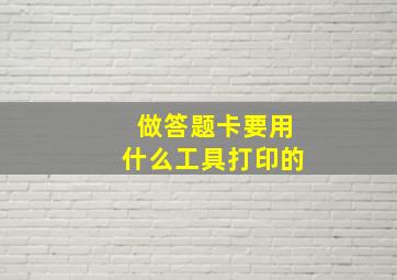 做答题卡要用什么工具打印的