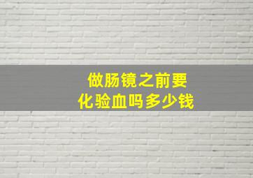 做肠镜之前要化验血吗多少钱