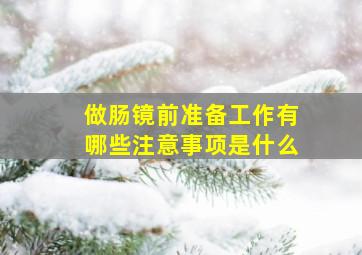 做肠镜前准备工作有哪些注意事项是什么