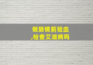 做肠镜前验血,检查艾滋病吗