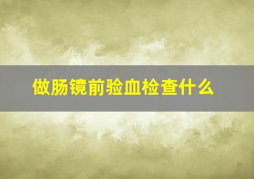 做肠镜前验血检查什么