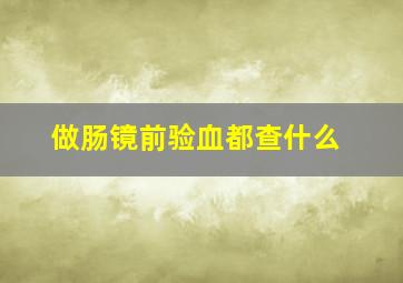 做肠镜前验血都查什么