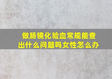 做肠镜化验血常规能查出什么问题吗女性怎么办