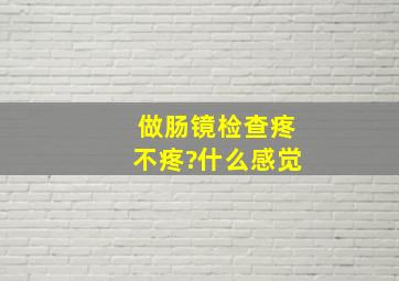 做肠镜检查疼不疼?什么感觉