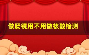 做肠镜用不用做核酸检测