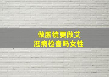 做肠镜要做艾滋病检查吗女性