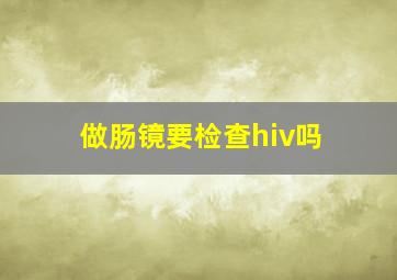 做肠镜要检查hiv吗