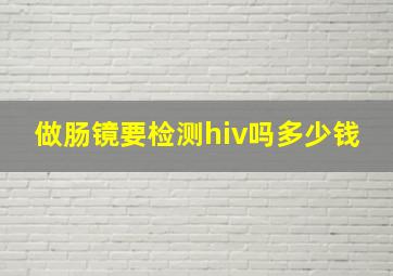 做肠镜要检测hiv吗多少钱