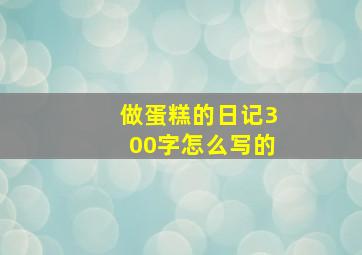 做蛋糕的日记300字怎么写的